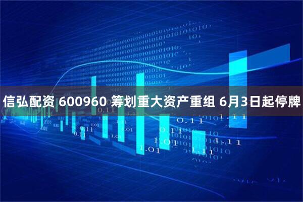 信弘配资 600960 筹划重大资产重组 6月3日起停牌