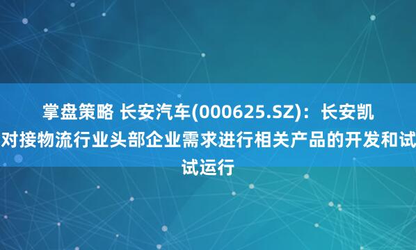 掌盘策略 长安汽车(000625.SZ)：长安凯程已对接物流行业头部企业需求进行相关产品的开发和试运行