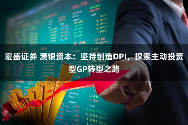 宏盛证券 澳银资本：坚持创造DPI，探索主动投资型GP转型之路