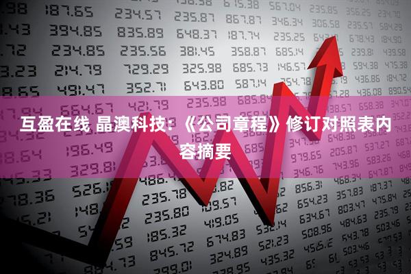 互盈在线 晶澳科技: 《公司章程》修订对照表内容摘要