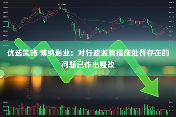 优选策略 博纳影业：对行政监管措施处罚存在的问题已作出整改