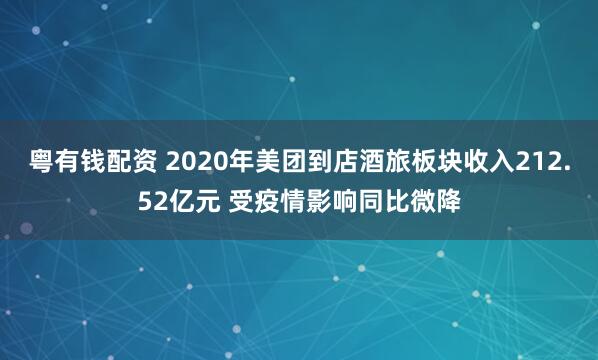 粤有钱配资 2020年美团到店酒旅板块收入212.52亿元 受疫情影响同比微降