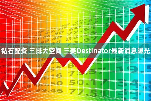 钻石配资 三排大空间 三菱Destinator最新消息曝光