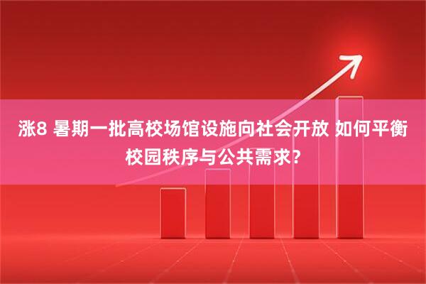 涨8 暑期一批高校场馆设施向社会开放 如何平衡校园秩序与公共需求？