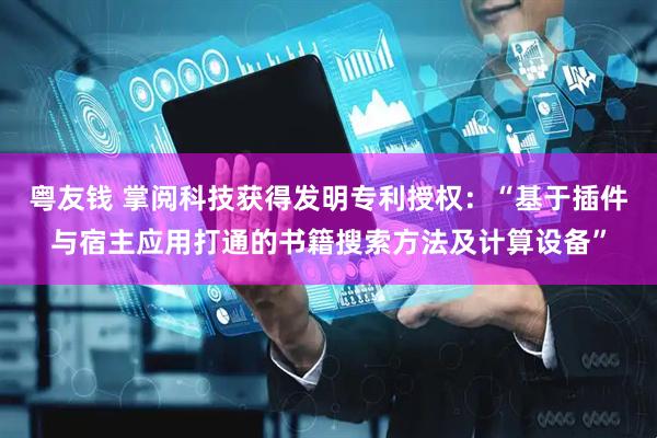 粤友钱 掌阅科技获得发明专利授权：“基于插件与宿主应用打通的书籍搜索方法及计算设备”