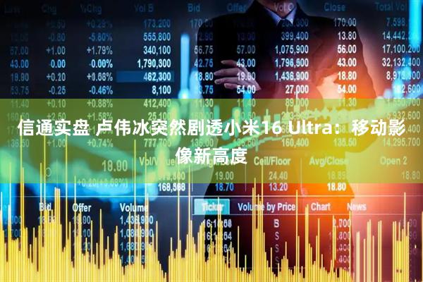 信通实盘 卢伟冰突然剧透小米16 Ultra：移动影像新高度