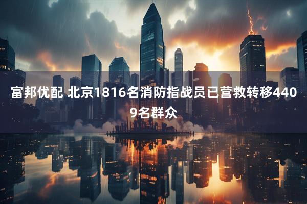 富邦优配 北京1816名消防指战员已营救转移4409名群众