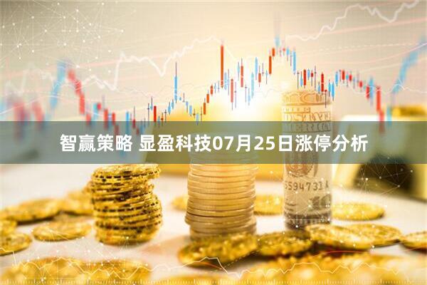 智赢策略 显盈科技07月25日涨停分析