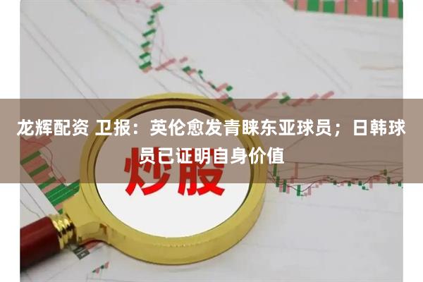 龙辉配资 卫报：英伦愈发青睐东亚球员；日韩球员已证明自身价值