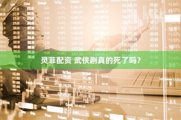 灵菲配资 武侠剧真的死了吗？