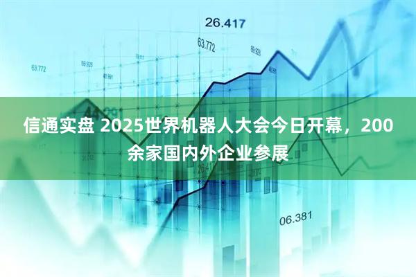 信通实盘 2025世界机器人大会今日开幕，200余家国内外企业参展