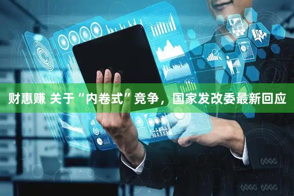 财惠赚 关于“内卷式”竞争，国家发改委最新回应