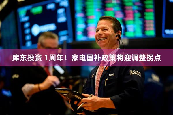 库东投资 1周年！家电国补政策将迎调整拐点