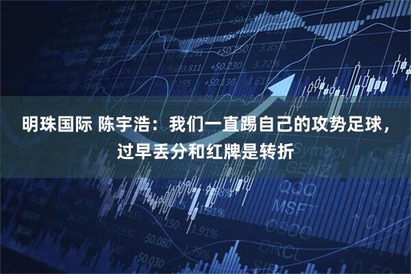 明珠国际 陈宇浩：我们一直踢自己的攻势足球，过早丢分和红牌是转折